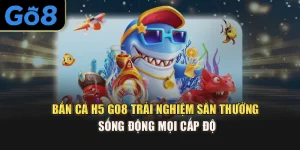 Bắn Cá H5 Go8 Trải Nghiệm Săn Thưởng Sống Động Mọi Cấp Độ