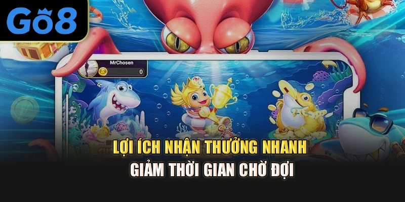 Lợi ích nhận thưởng nhanh, giảm thời gian chờ đợi.