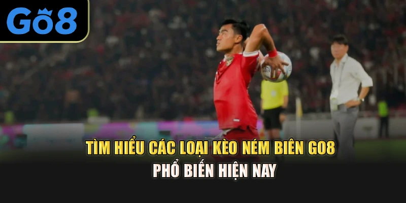 Tìm hiểu các loại kèo ném biên Go8 phổ biến hiện nay